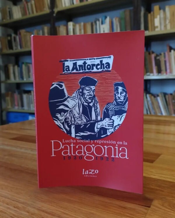 La Antorcha - Lucha Social Y Represión En La Patagonia 1920