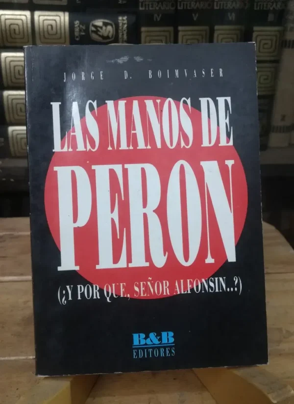 Las Manos De Perón Y Por Qué Señor Alfonsín? Jorge Boimvaser