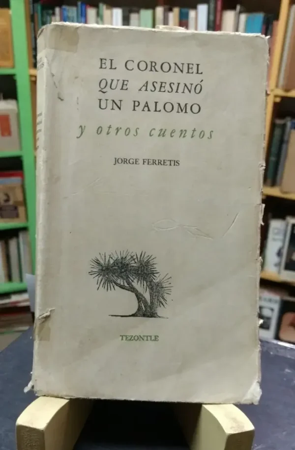 El Coronel Que Asesinó Un Palomo Y Otros Cuentos. J Ferretis