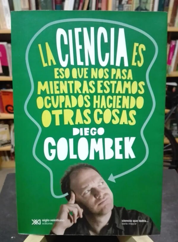 La Ciencia Es Eso Que Nos Pasa Mientras... Diego Golombek