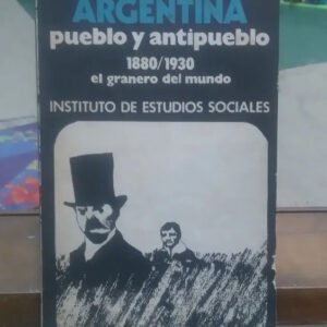 Argentina Pueblo Y Antipueblo 1880/1930 El Granero Del Mundo