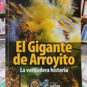 El Gigante De Arroyito: La Verdadera Historia - Fabián Bazán