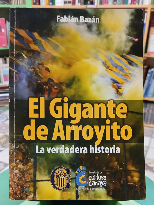 El Gigante De Arroyito: La Verdadera Historia - Fabián Bazán