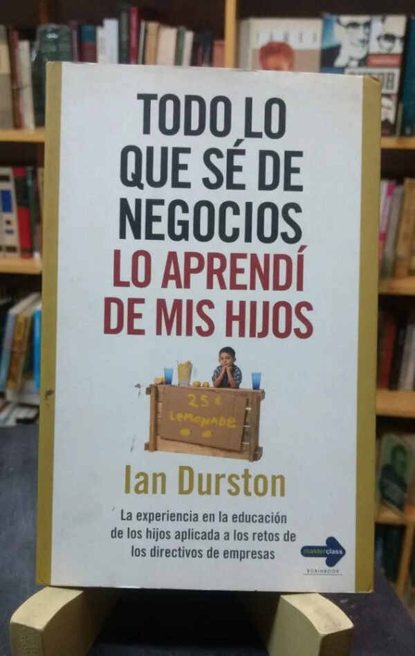 Todo Lo Que Sé De Negocios Lo Aprendí De Mis Hijo I. Durston