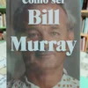 868057-MLA103731798344_012026 Cómo Ser Bill Murray - Gavin Edwards